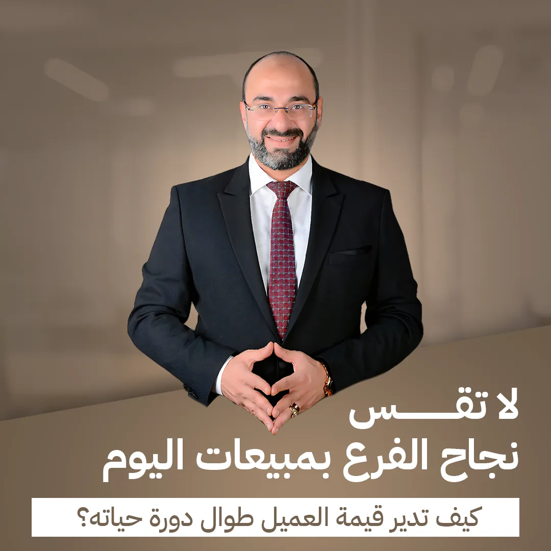 د. مصطفى نوارج يوضح إدارة قيمة العميل طوال دورة حياته وقياس نجاح الفروع