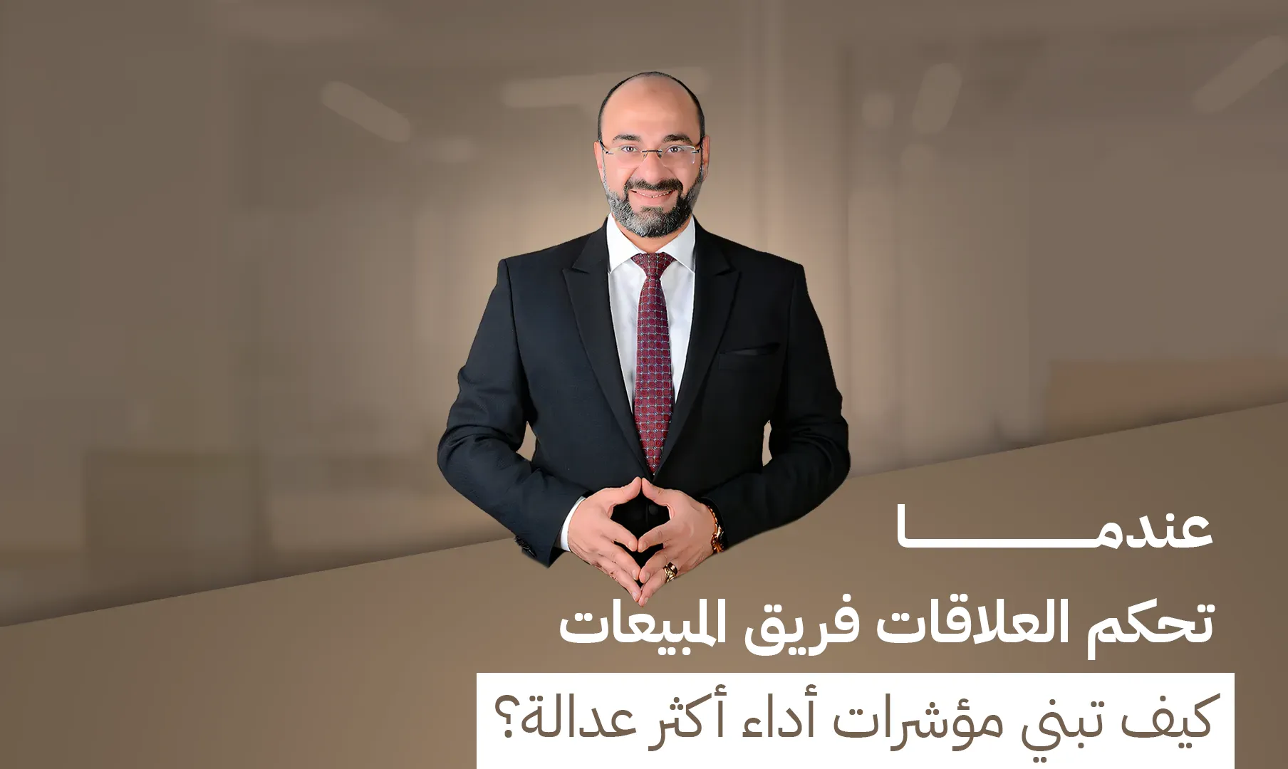 د. مصطفى نوارج - عندما تحكم العلاقات فريق المبيعات: كيف تبني مؤشرات أداء أكثر عدالة؟