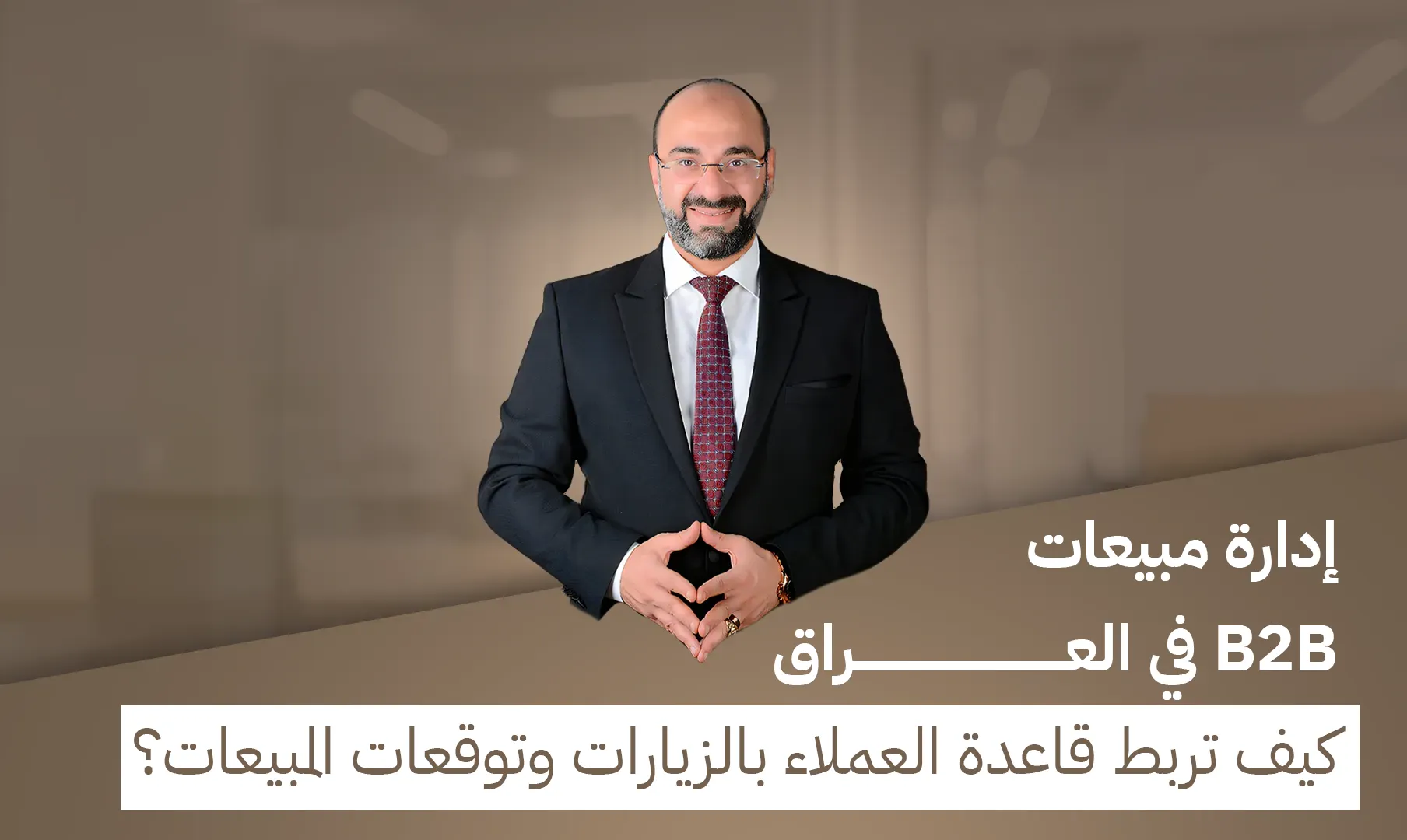 د. مصطفى نوارج - إدارة مبيعات B2B في العراق: كيف تربط قاعدة العملاء بالزيارات وتوقعات المبيعات؟